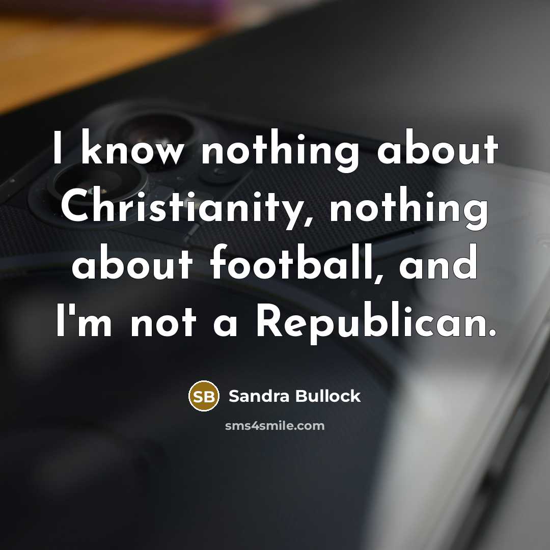 “I know nothing about Christianity, nothing about football, and I'm not a Republican.” quote by Sandra Bullock