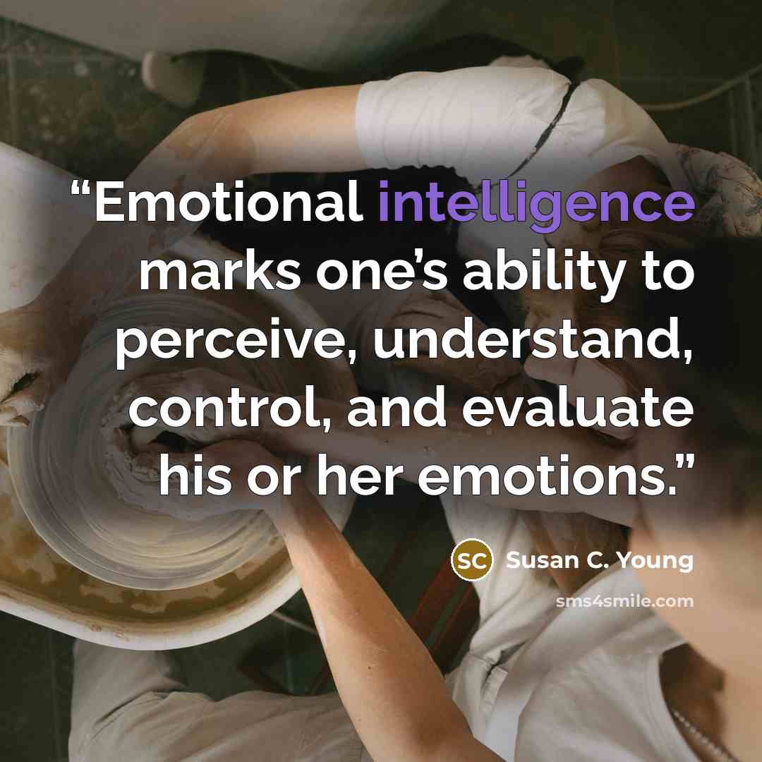 “Emotional intelligence marks one’s ability to perceive, understand, control, and evaluate his or her emotions.” quote by Susan C. Young