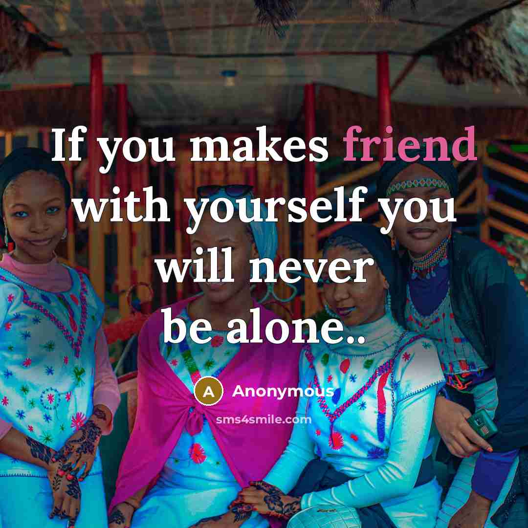 “If you makes friend with yourself you will never be alone..” quote by Anonymous