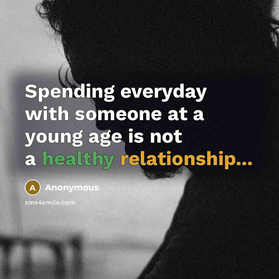 “Spending everyday with someone at a young age is not a healthy relationship...” quote by Anonymous