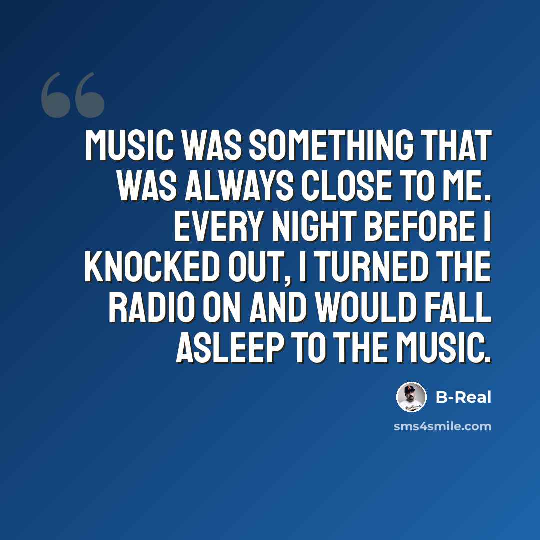 “Music was something that was always close to me. Every night before I knocked out, I turned the radio on and would fall asleep to the music.” quote by B-Real