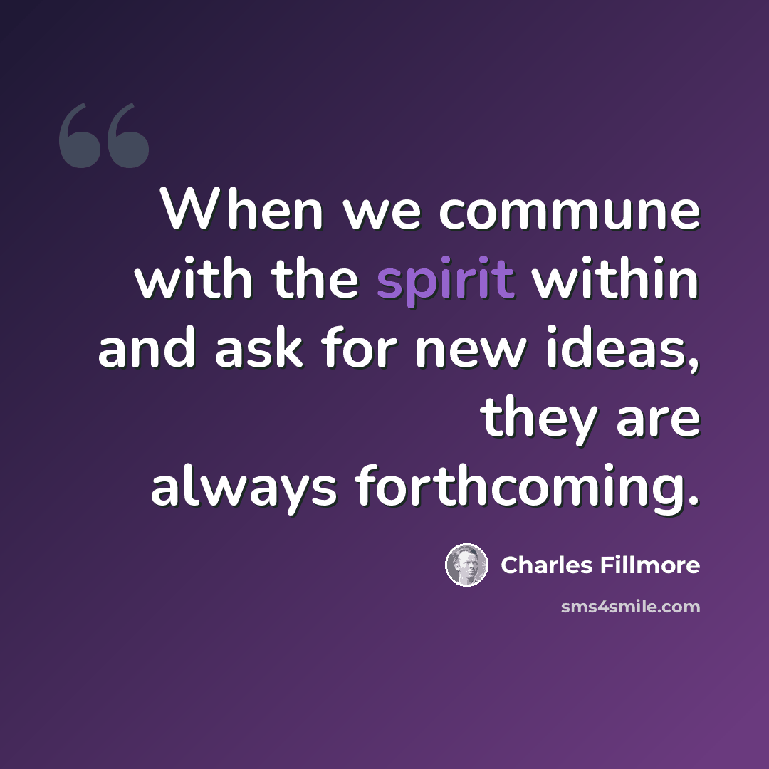 “When we commune with the spirit within and ask for new ideas, they are always forthcoming.” quote by Charles Fillmore
