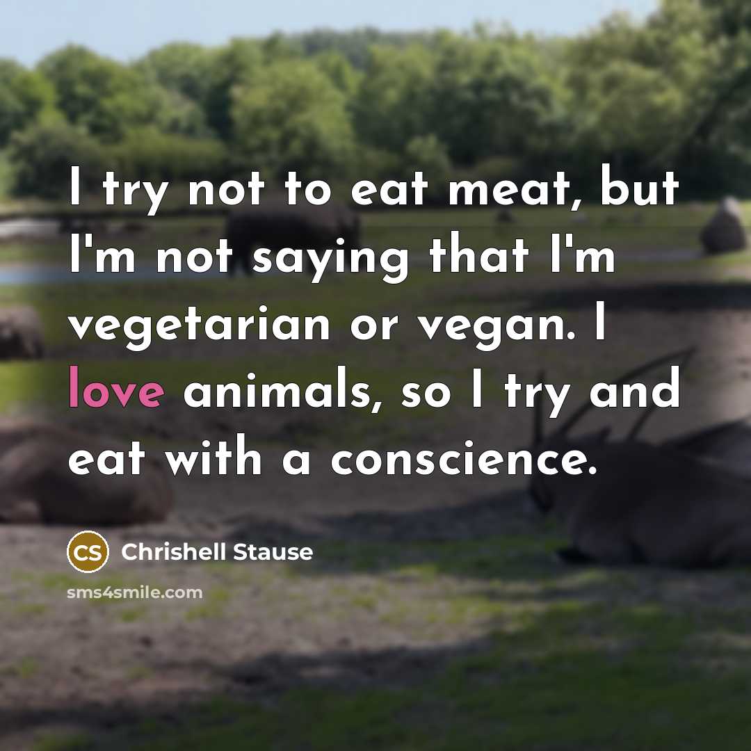 “I try not to eat meat, but I'm not saying that I'm vegetarian or vegan. I love animals, so I try and eat with a conscience.” quote by Chrishell Stause