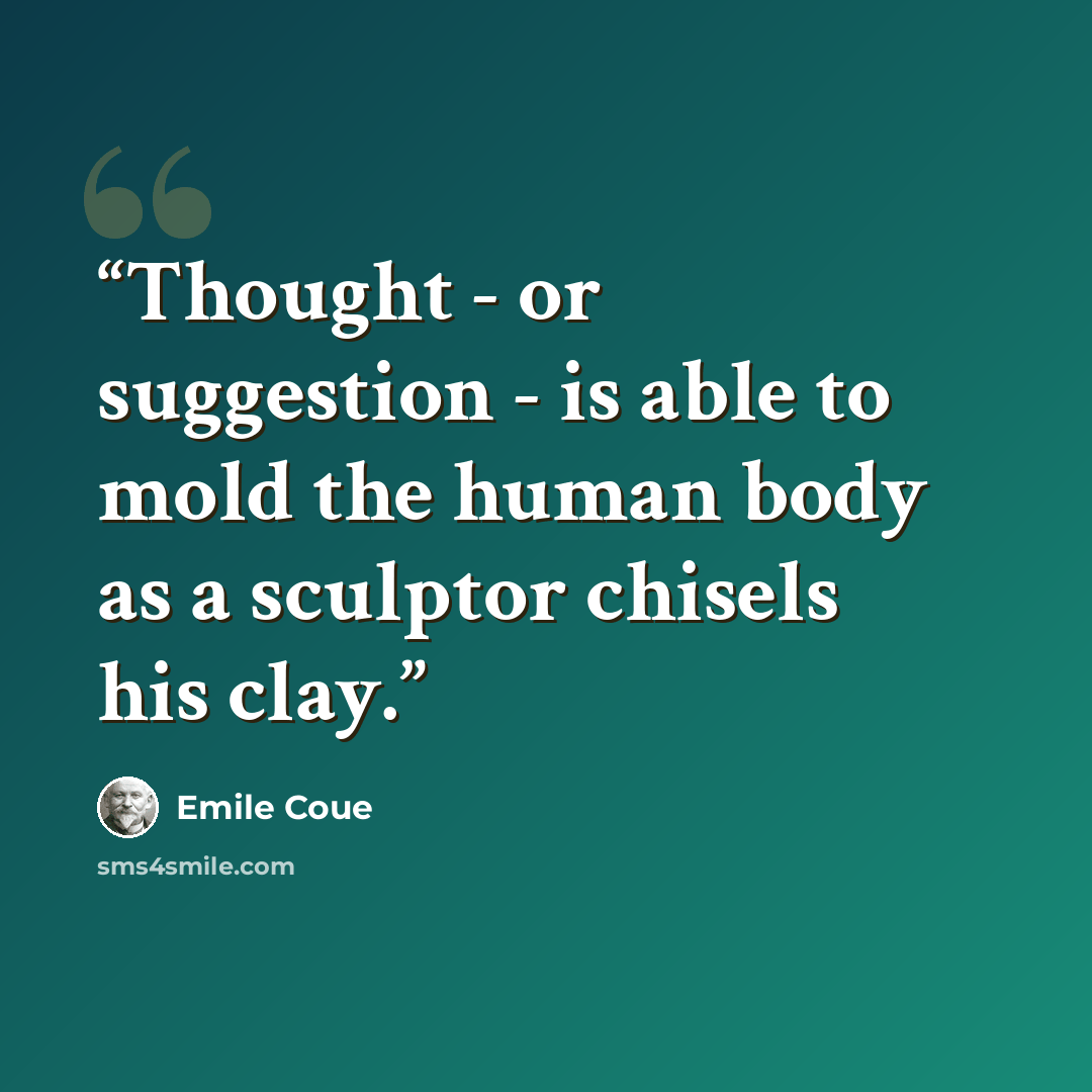 “Thought - or suggestion - is able to mold the human body as a sculptor chisels his clay.” quote by Émile Coué