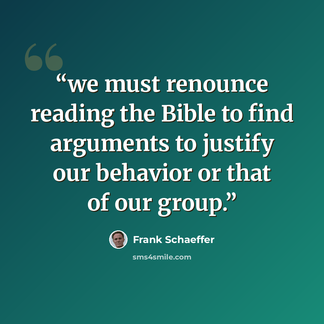 “we must renounce reading the Bible to find arguments to justify our behavior or that of our group.” quote by Frank Schaeffer