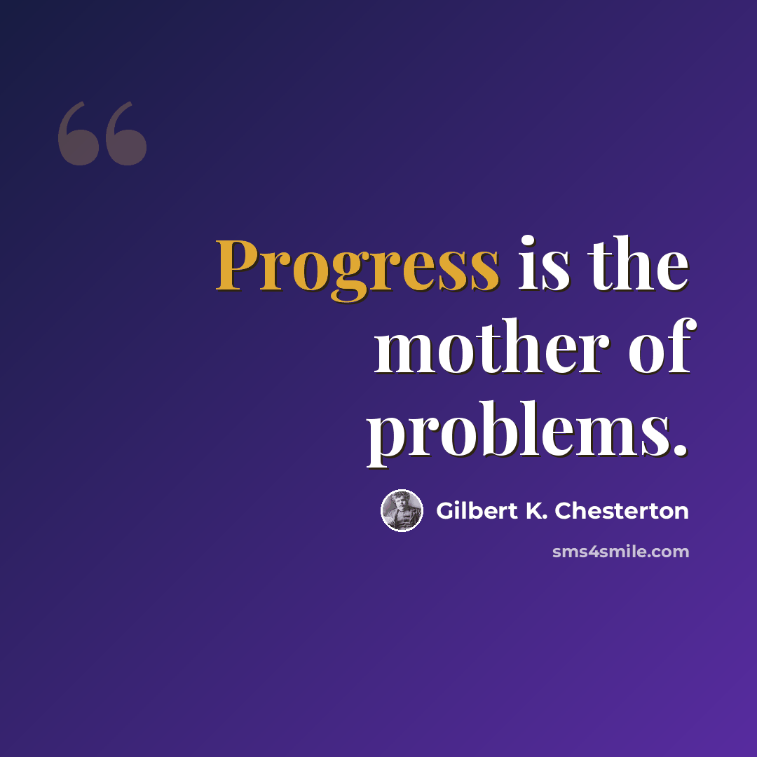 “Progress is the mother of problems.” quote by Gilbert K. Chesterton