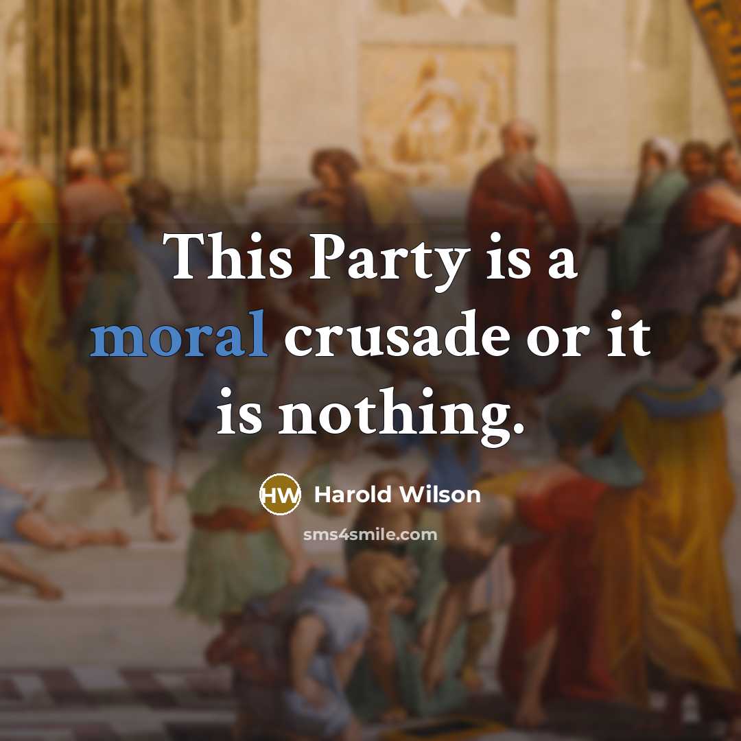 “This Party is a moral crusade or it is nothing.” quote by Harold Wilson
