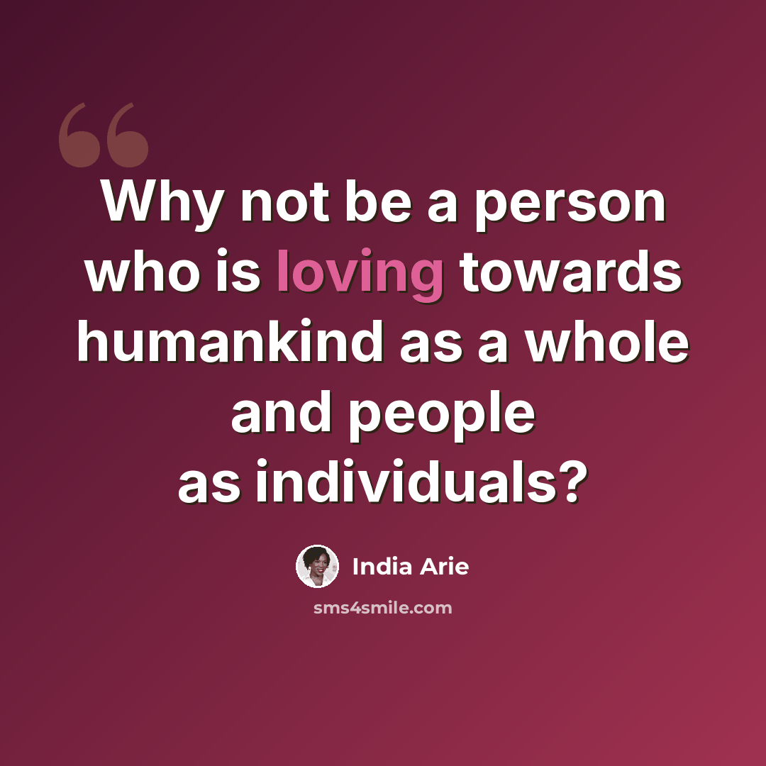 “Why not be a person who is loving towards humankind as a whole and people as individuals?” quote by India Arie