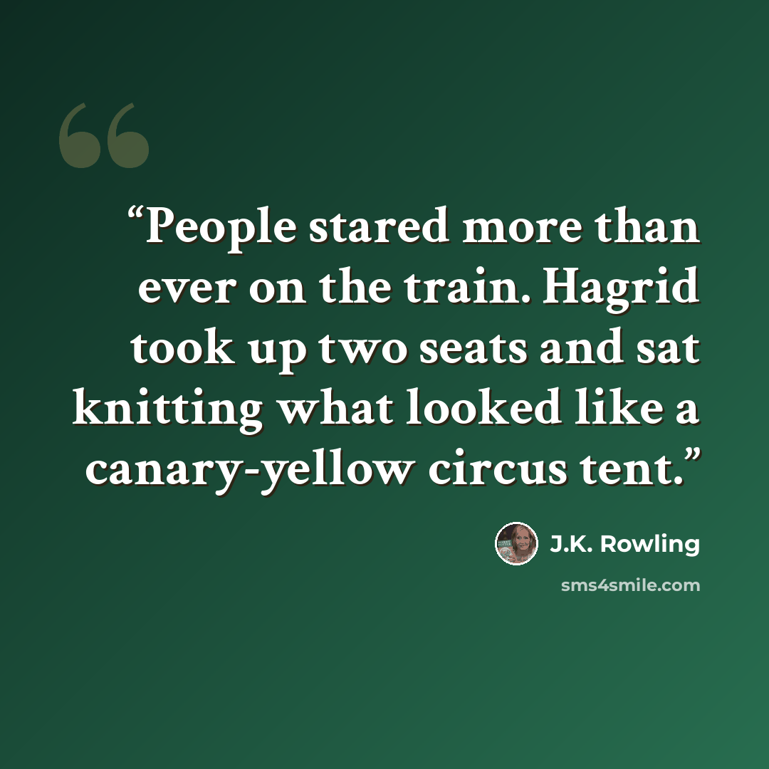 “People stared more than ever on the train. Hagrid took up two seats and sat knitting what looked like a canary-yellow circus tent.” quote by J.K. Rowling