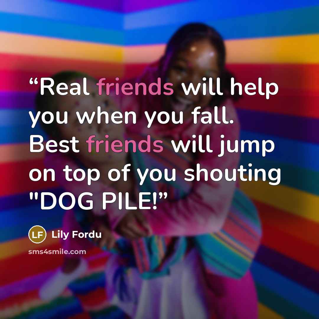 “Real friends will help you when you fall. Best friends will jump on top of you shouting "DOG PILE!” quote by Lily Fordu