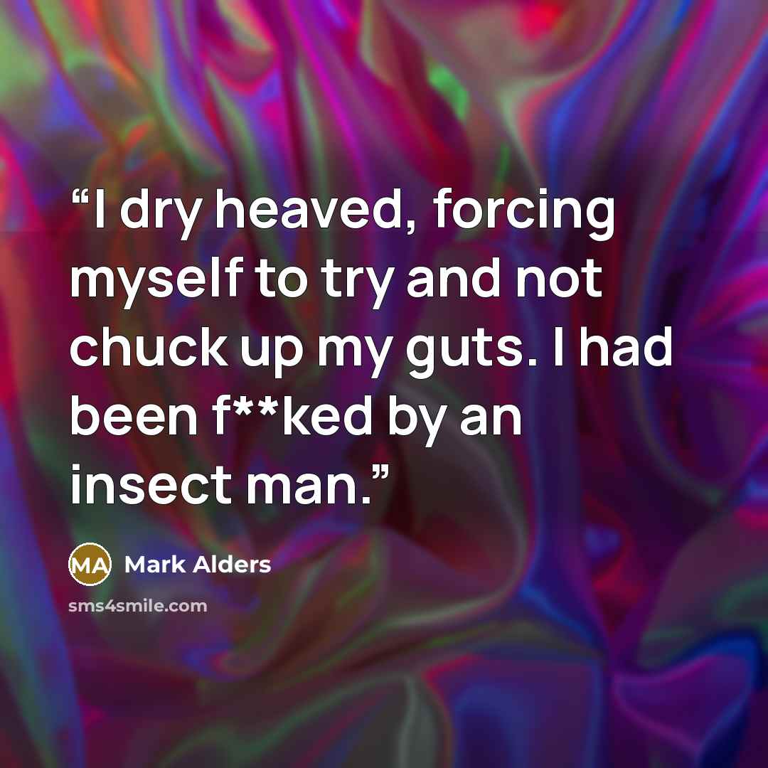 “I dry heaved, forcing myself to try and not chuck up my guts. I had been f**ked by an insect man.” quote by Mark Alders