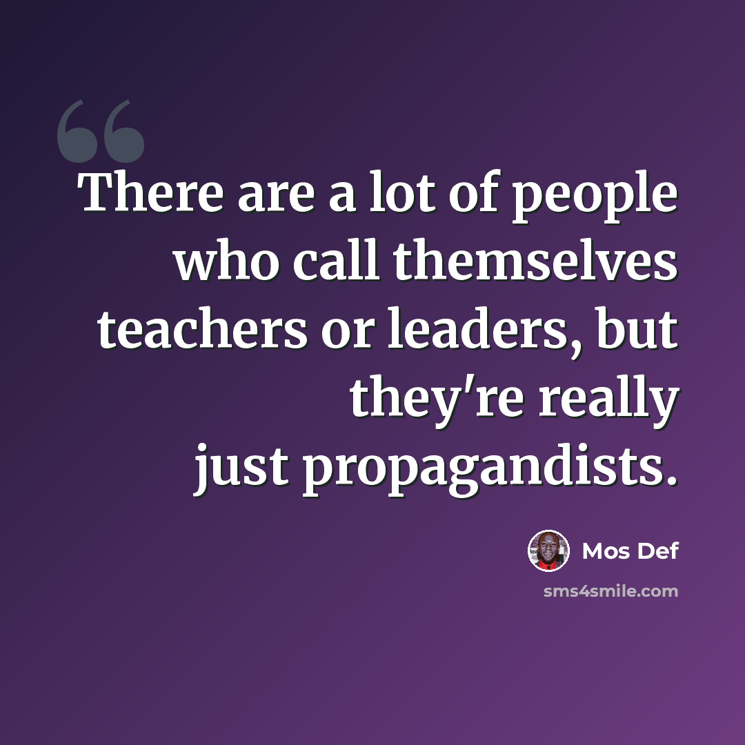 “There are a lot of people who call themselves teachers or leaders, but they're really just propagandists.” quote by Mos Def