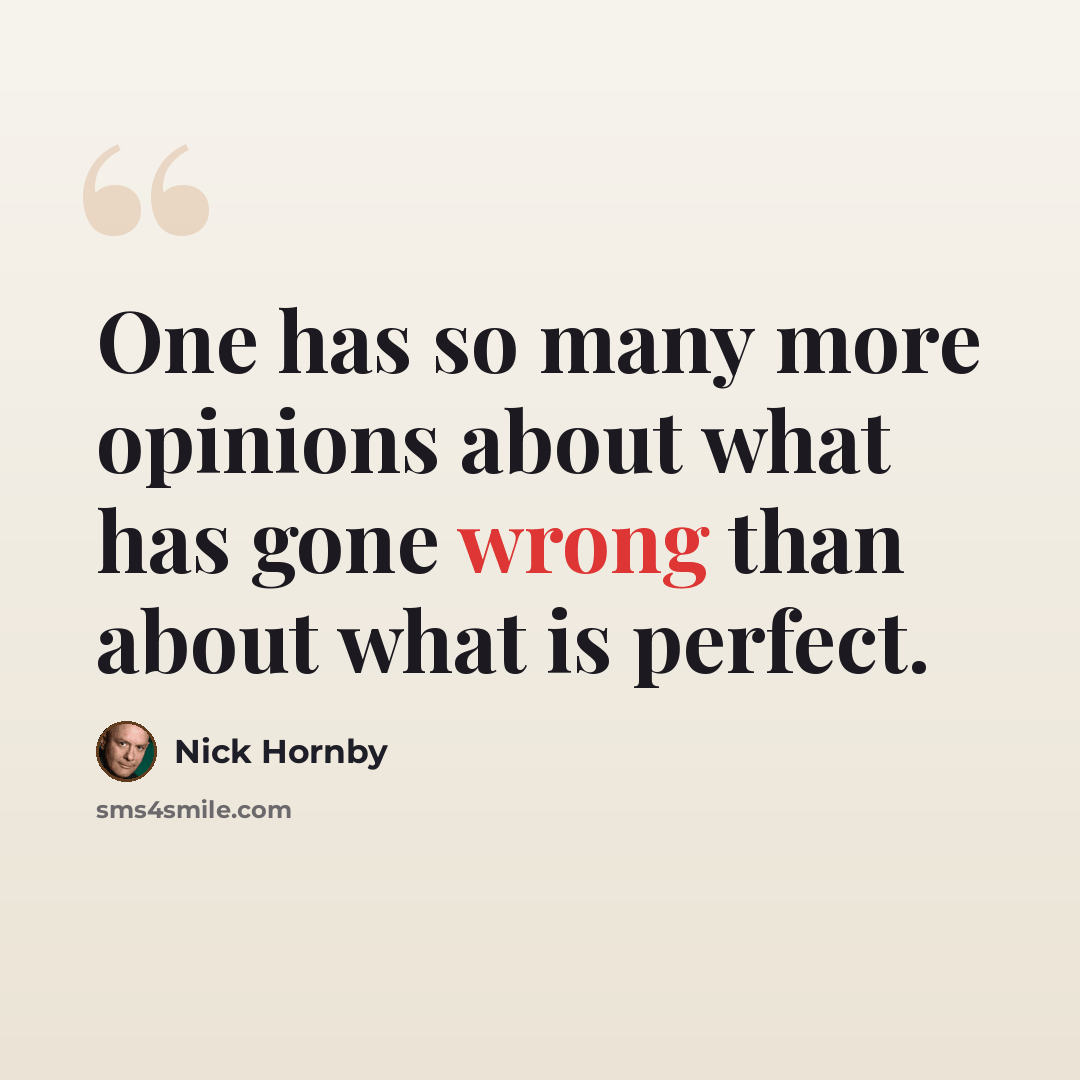 “One has so many more opinions about what has gone wrong than about what is perfect.” quote by Nick Hornby