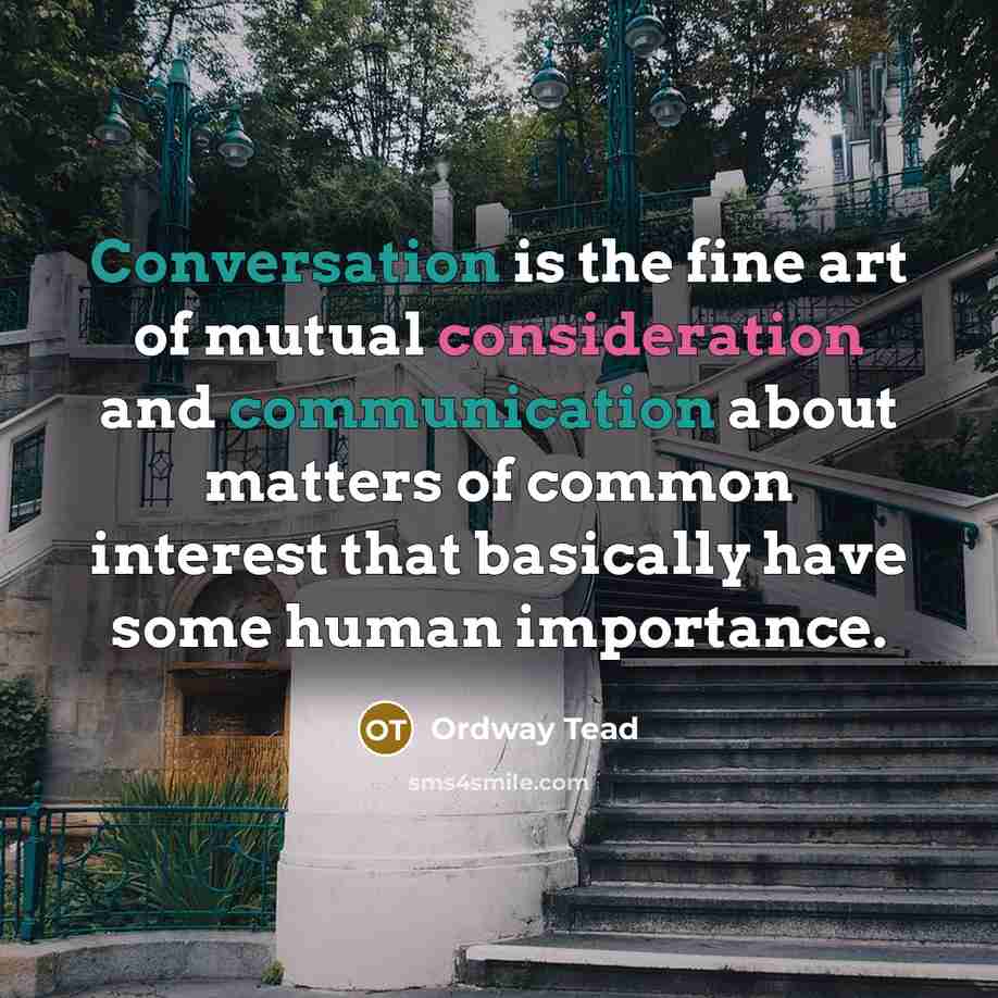 “Conversation is the fine art of mutual consideration and communication about matters of common interest that basically have some human importance.” quote by Ordway Tead