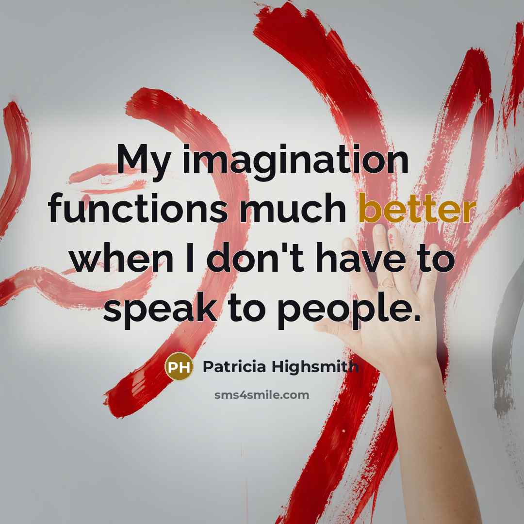“My imagination functions much better when I don't have to speak to people.” quote by Patricia Highsmith