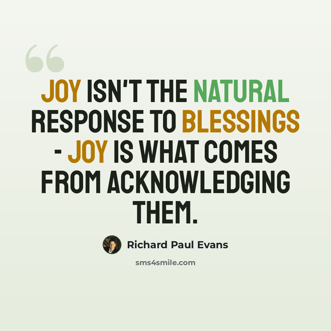 “Joy isn't the natural response to blessings - joy is what comes from acknowledging them.” quote by Richard Paul Evans