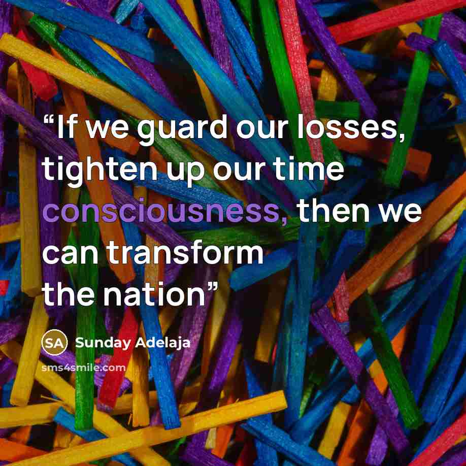 “If we guard our losses, tighten up our time consciousness, then we can transform the nation” quote by Sunday Adelaja