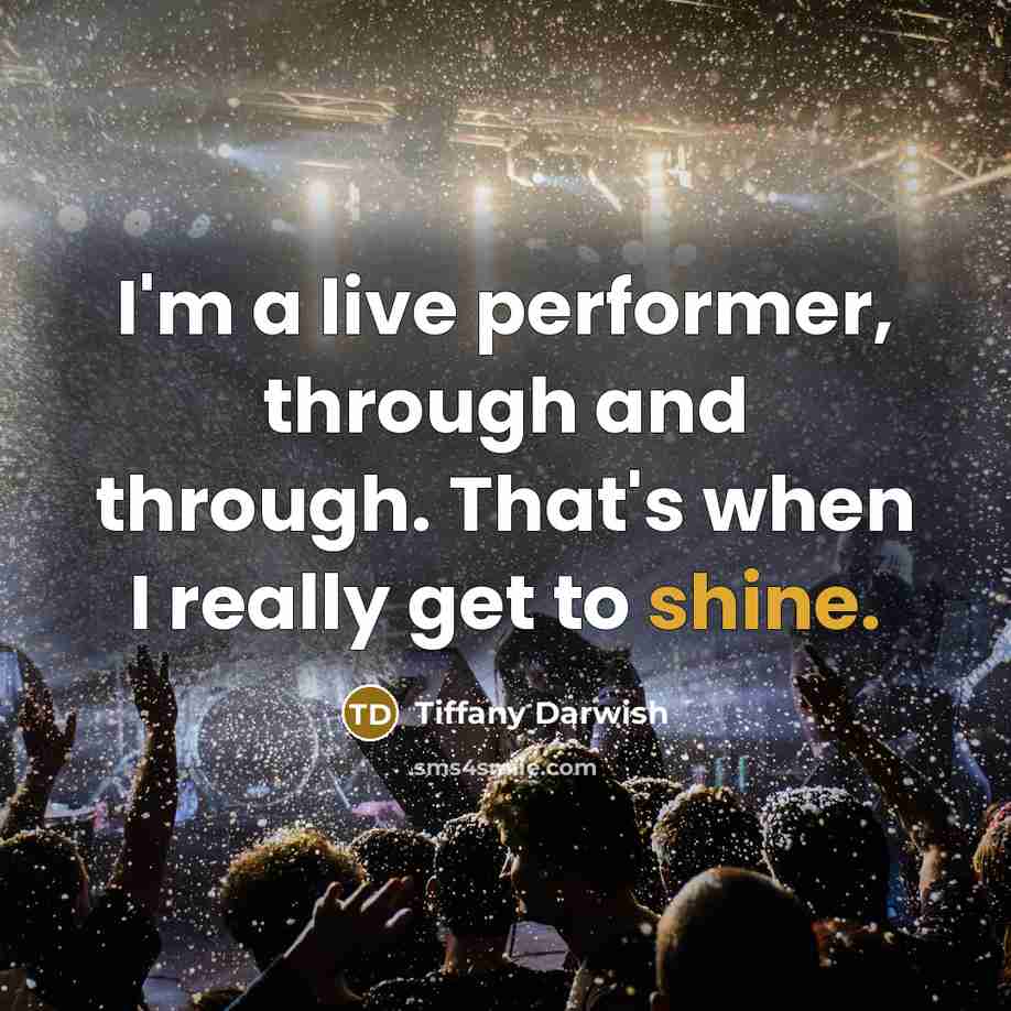“I'm a live performer, through and through. That's when I really get to shine.” quote by Tiffany Darwish