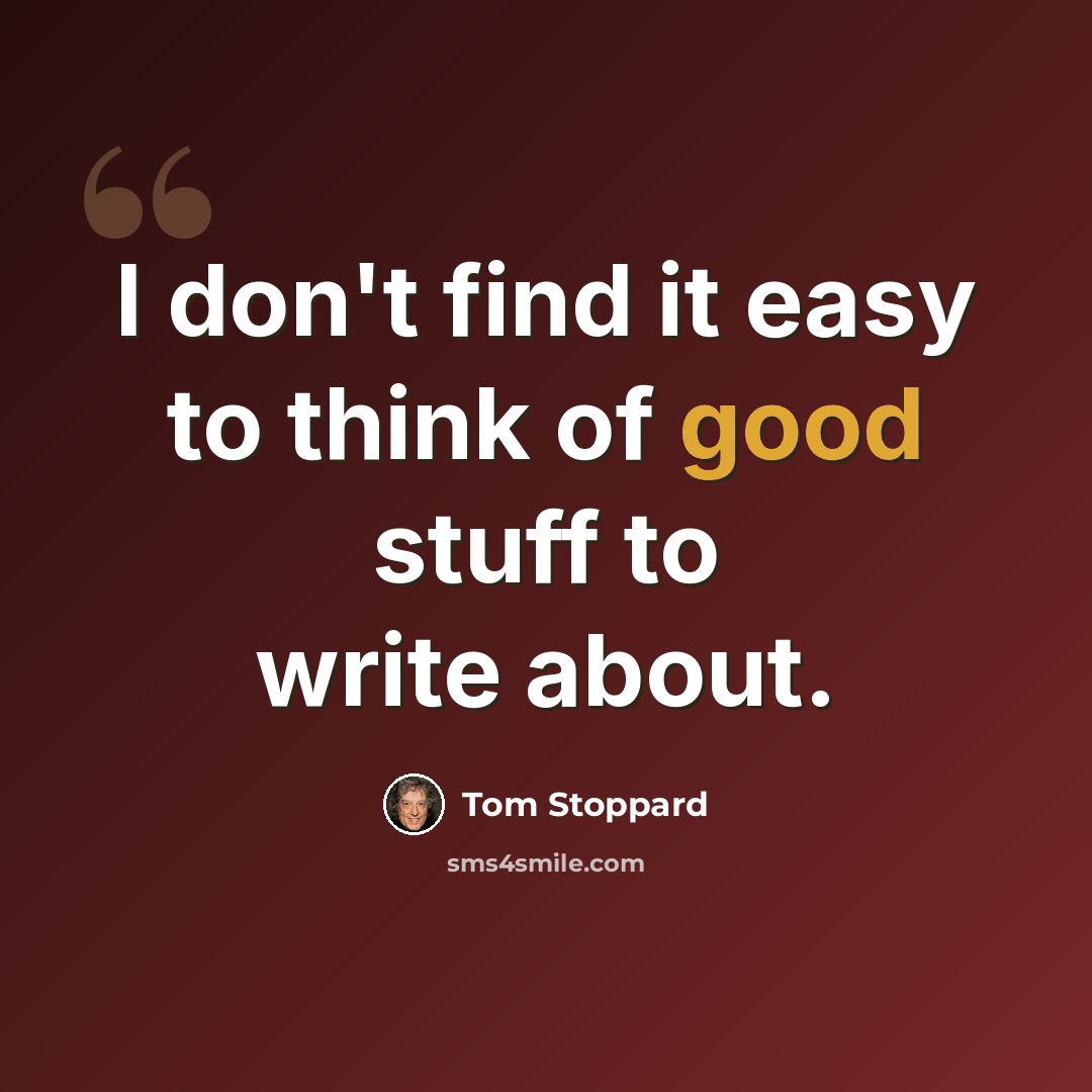 “I don't find it easy to think of good stuff to write about.” quote by Tom Stoppard