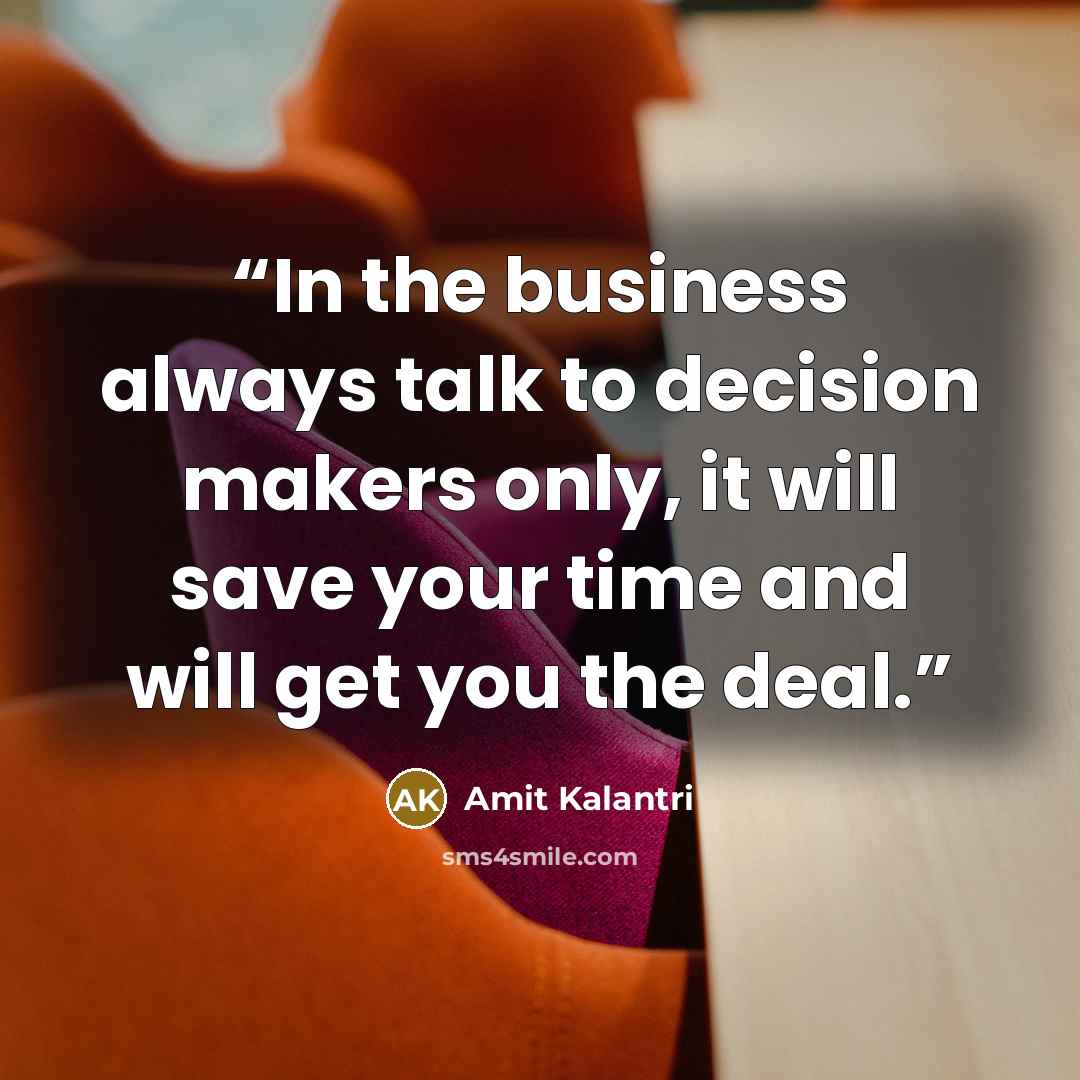 “In the business always talk to decision makers only, it will save your time and will get you the deal.” quote by Amit Kalantri
