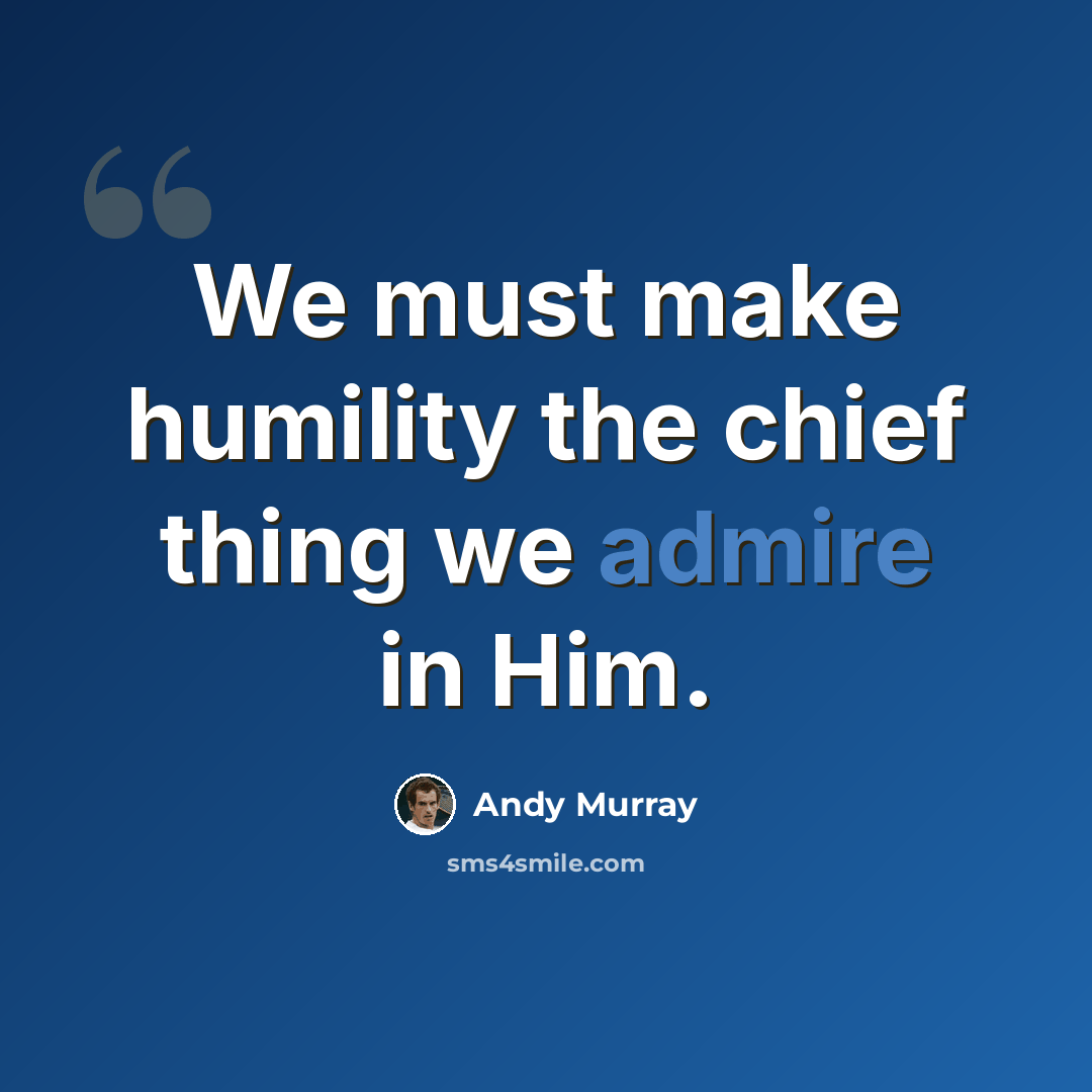 “We must make humility the chief thing we admire in Him.” quote by Andy Murray