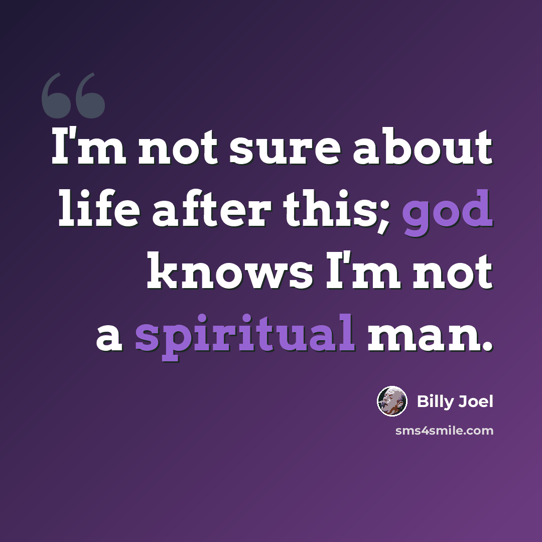 “I'm not sure about life after this; god knows I'm not a spiritual man.” quote by Billy Joel