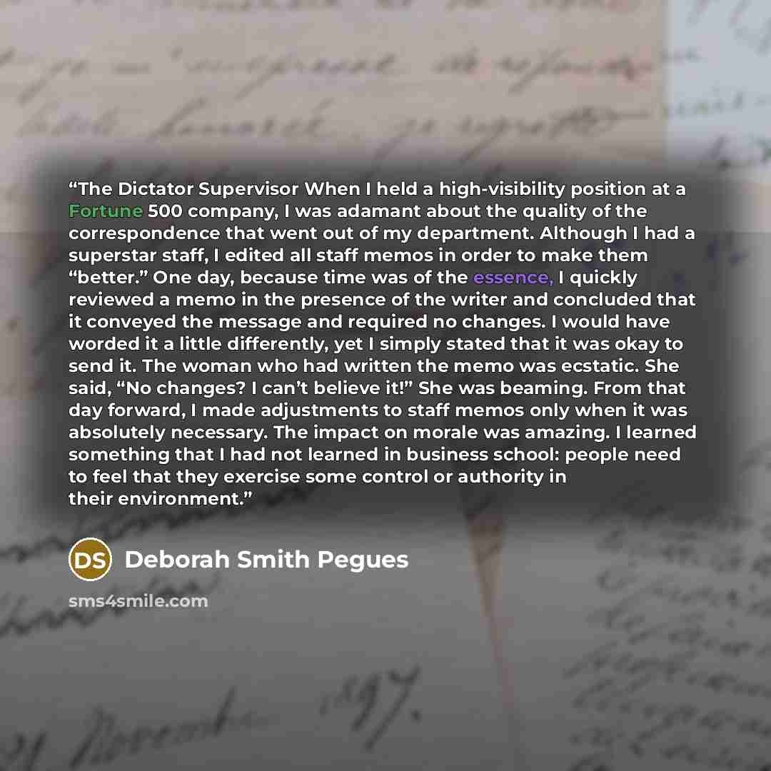 “The Dictator Supervisor When I held a high-visibility position at a Fortune 500 company, I was adamant about the quality of the correspondence that went out of my department. Although I had a superstar staff, I edited all staff memos in order to make them “better.” One day, because time was of the…” quote by Deborah Smith Pegues