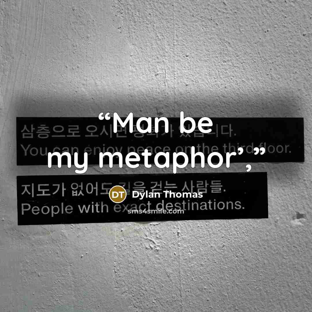 “Man be my metaphor’,” quote by Dylan Thomas