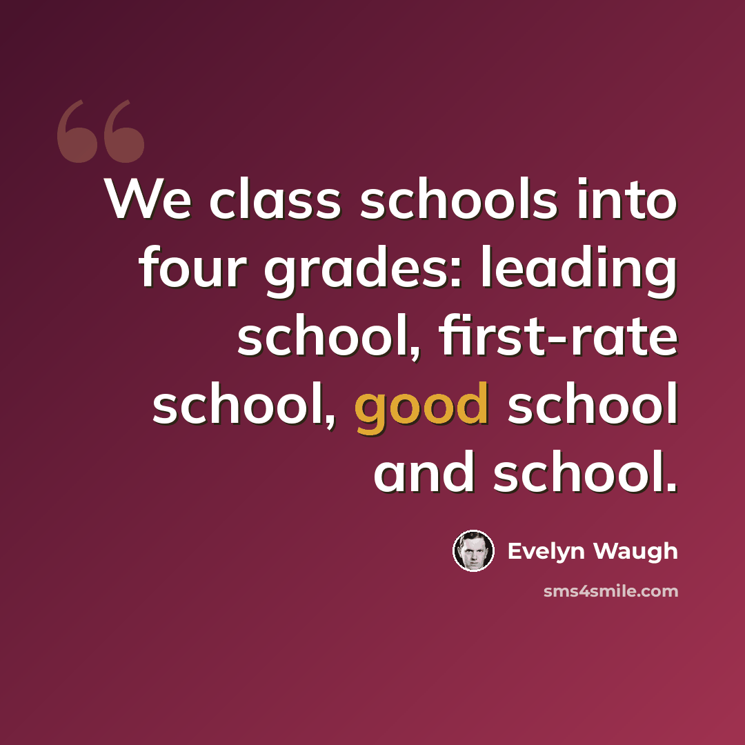 “We class schools into four grades: leading school, first-rate school, good school and school.” quote by Evelyn Waugh
