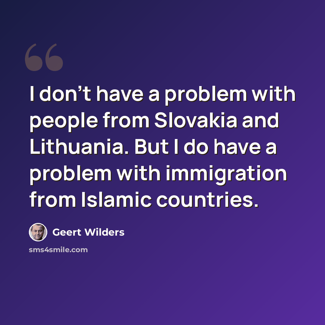 “I don't have a problem with people from Slovakia and Lithuania. But I do have a problem with immigration from Islamic countries.” quote by Geert Wilders