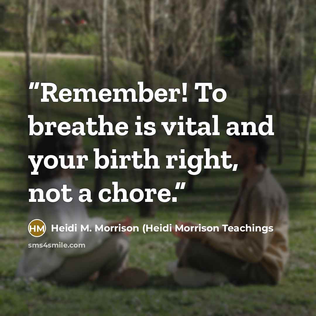 “Remember! To breathe is vital and your birth right, not a chore.” quote by Heidi M. Morrison (Heidi Morrison Teachings
