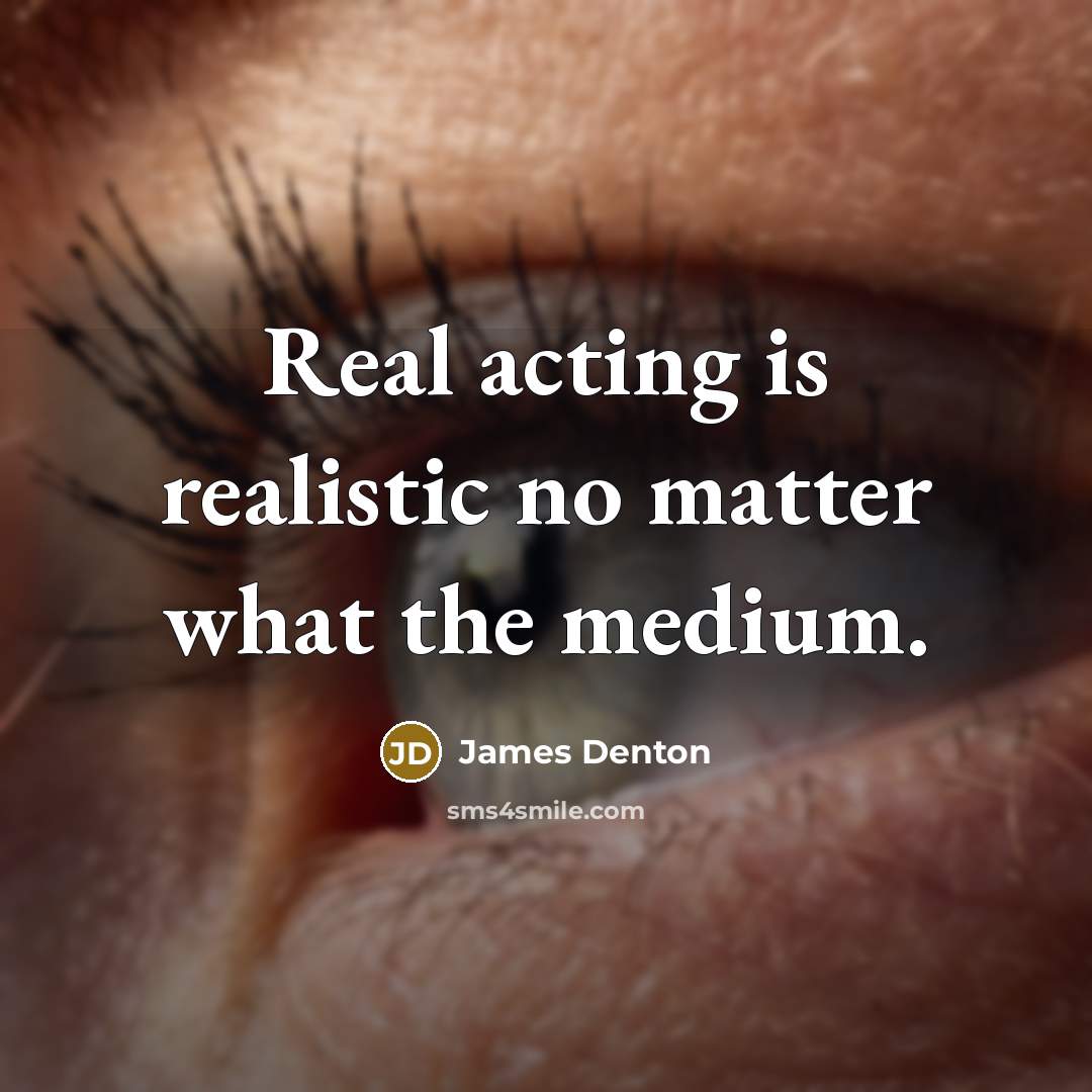 “Real acting is realistic no matter what the medium.” quote by James Denton