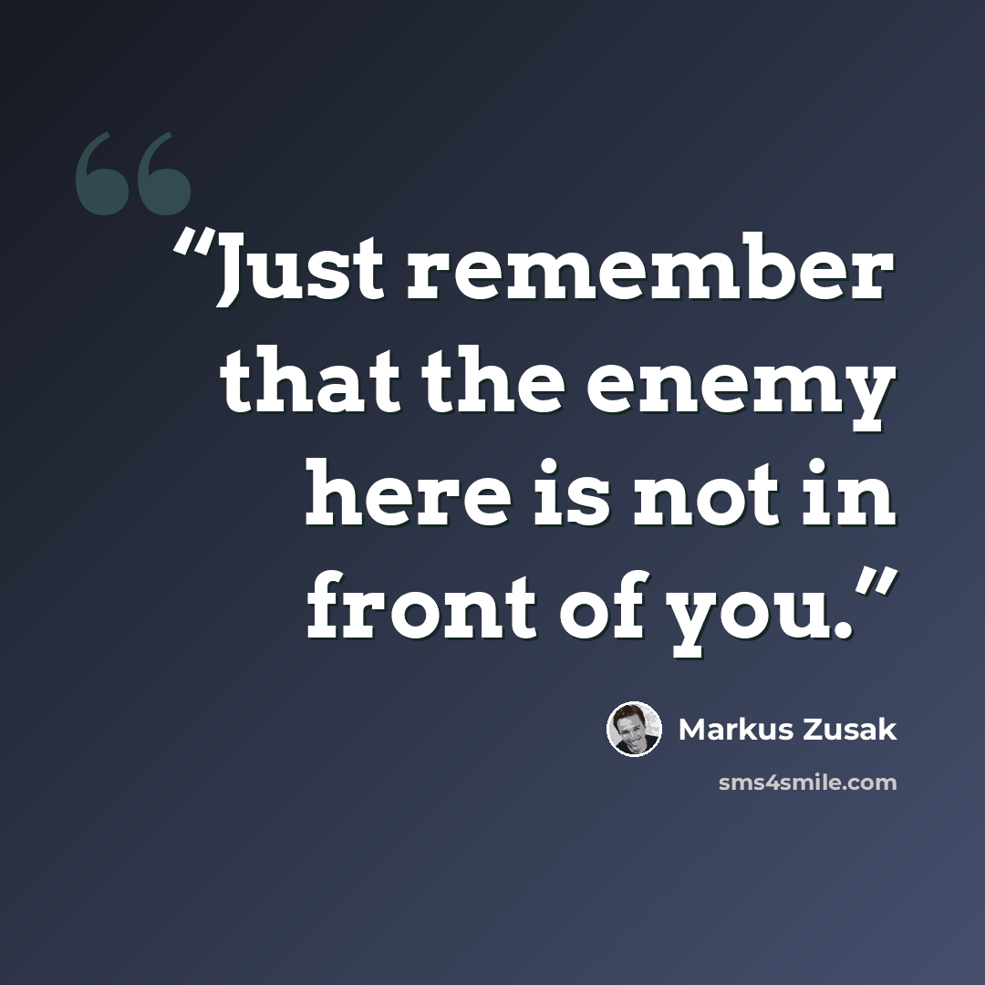 “Just remember that the enemy here is not in front of you.” quote by Markus Zusak