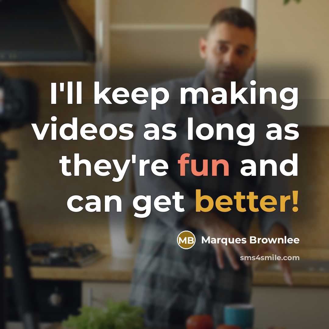 “I'll keep making videos as long as they're fun and can get better!” quote by Marques Brownlee