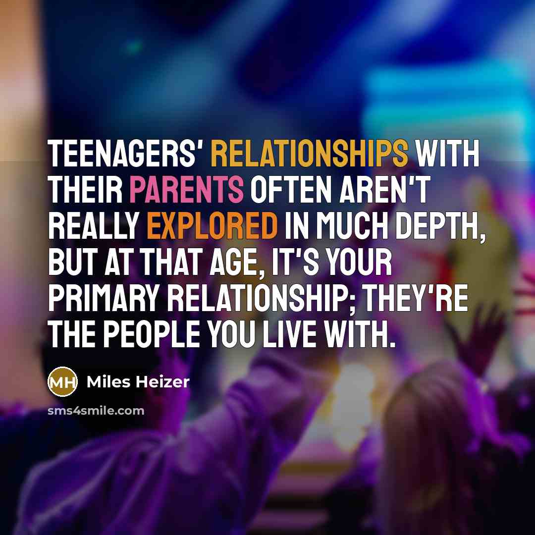“Teenagers' relationships with their parents often aren't really explored in much depth, but at that age, it's your primary relationship; they're the people you live with.” quote by Miles Heizer