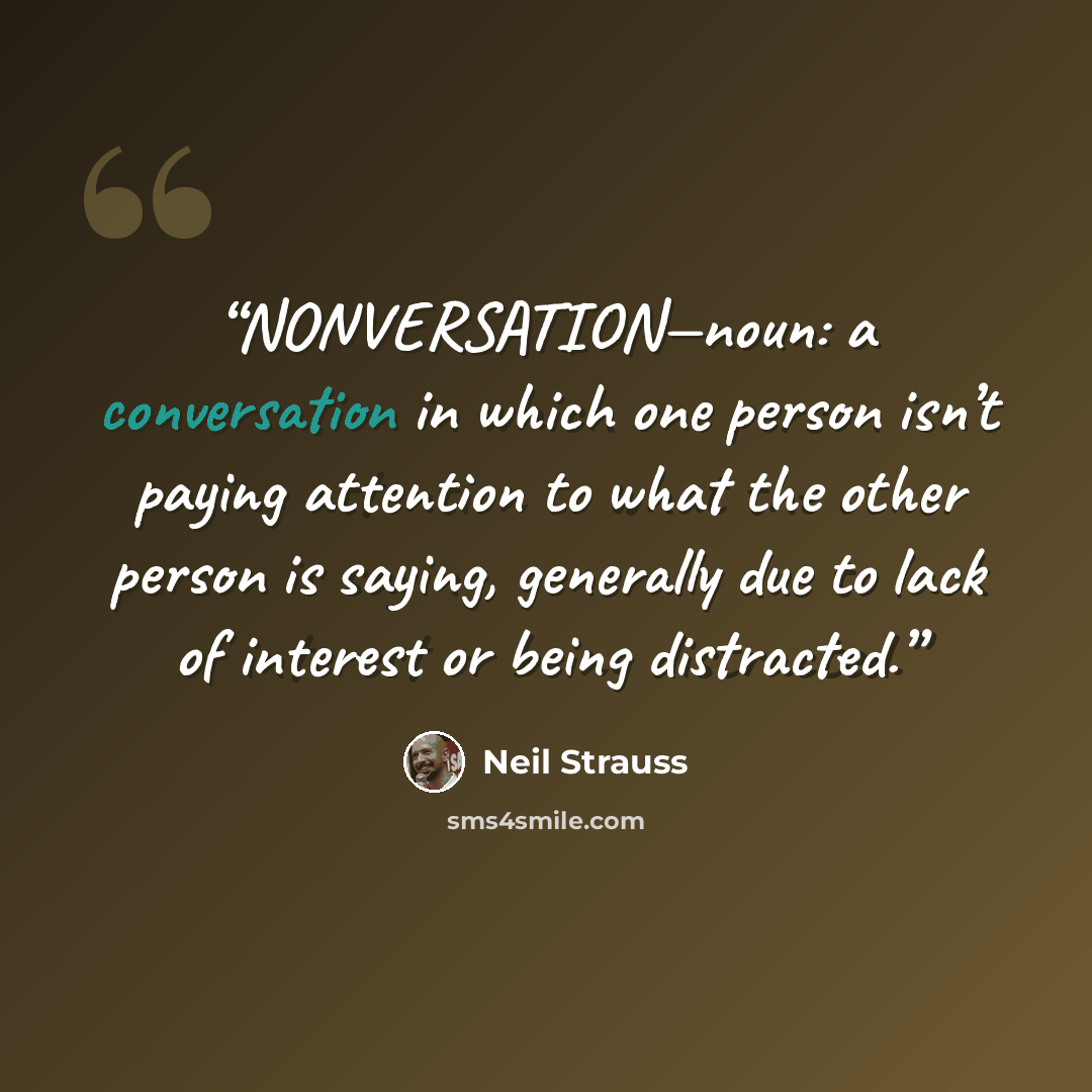 “NONVERSATION—noun: a conversation in which one person isn’t paying attention to what the other person is saying, generally due to lack of interest or being distracted.” quote by Neil Strauss