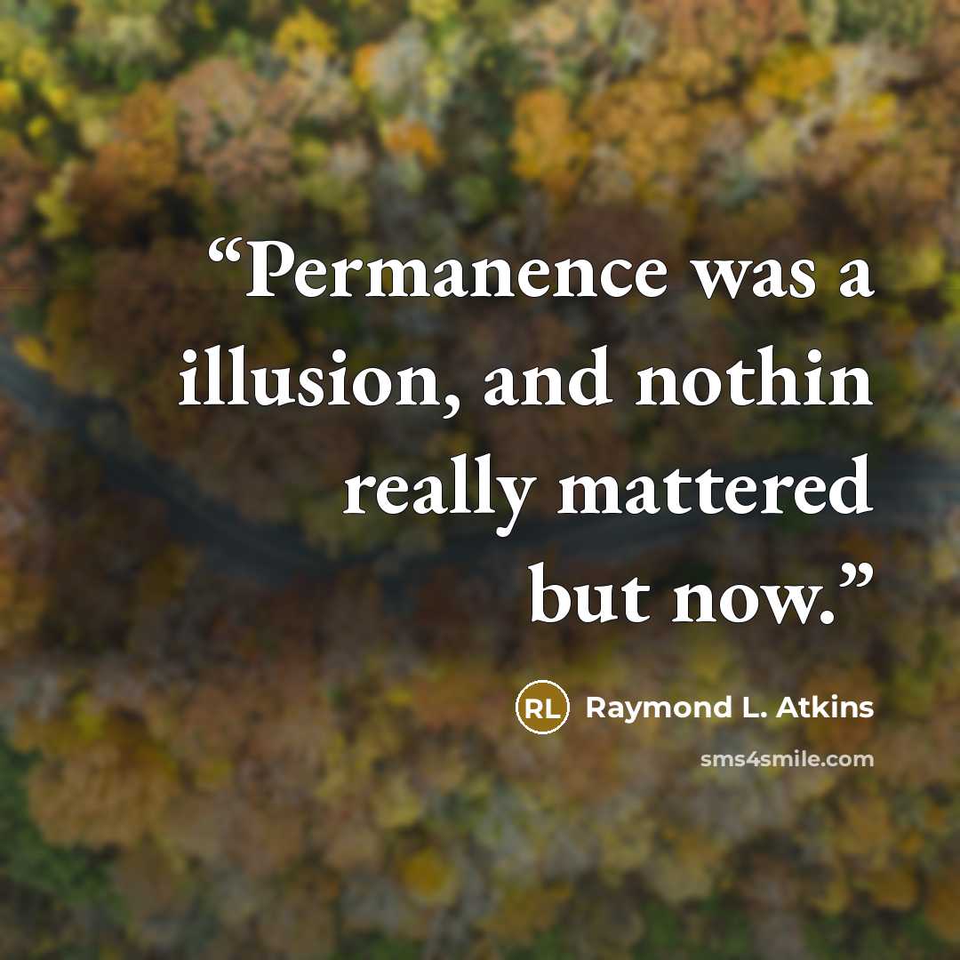 “Permanence was a illusion, and nothin really mattered but now.” quote by Raymond L. Atkins