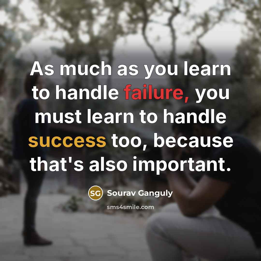 “As much as you learn to handle failure, you must learn to handle success too, because that's also important.” quote by Sourav Ganguly
