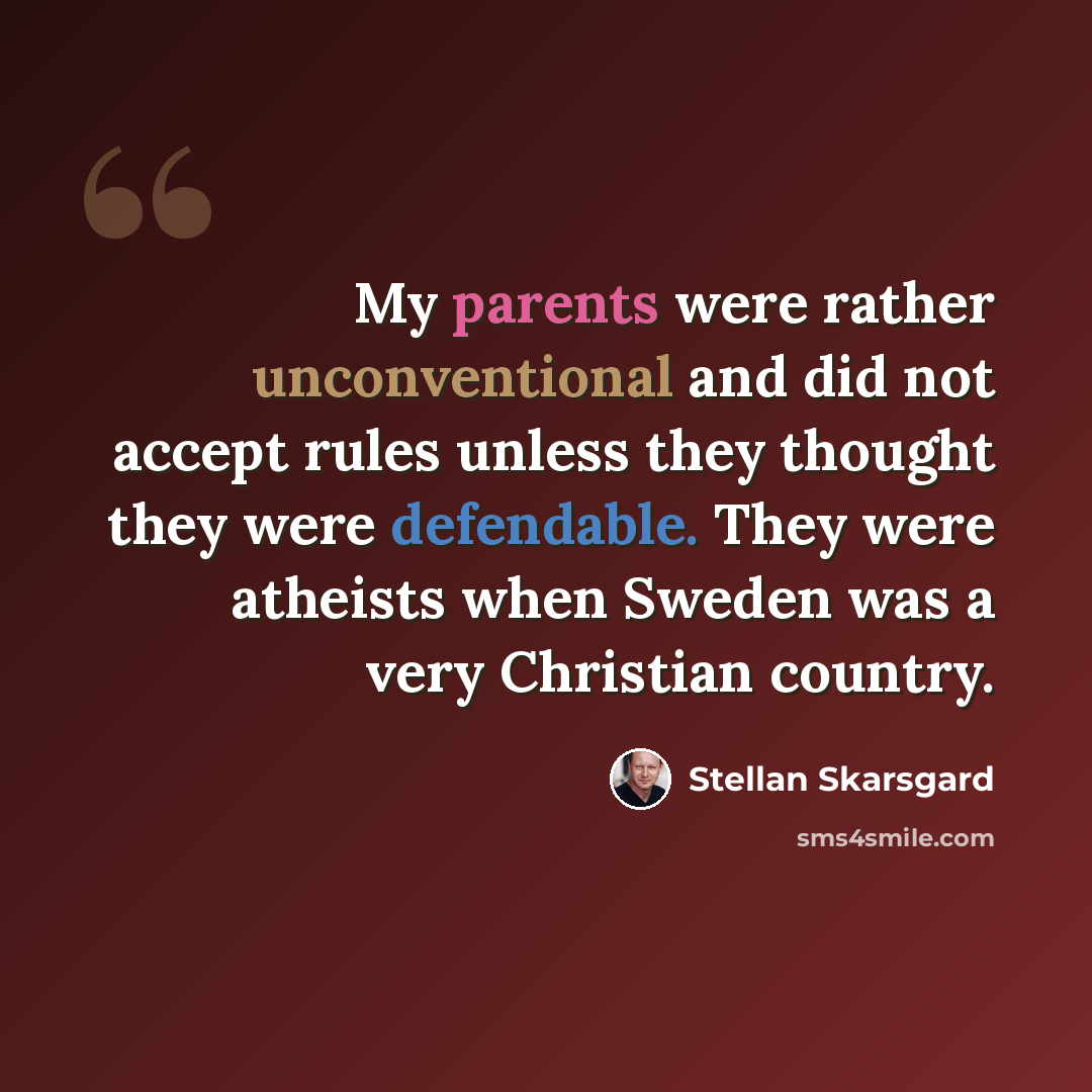 “My parents were rather unconventional and did not accept rules unless they thought they were defendable. They were atheists when Sweden was a very Christian country.” quote by Stellan Skarsgard