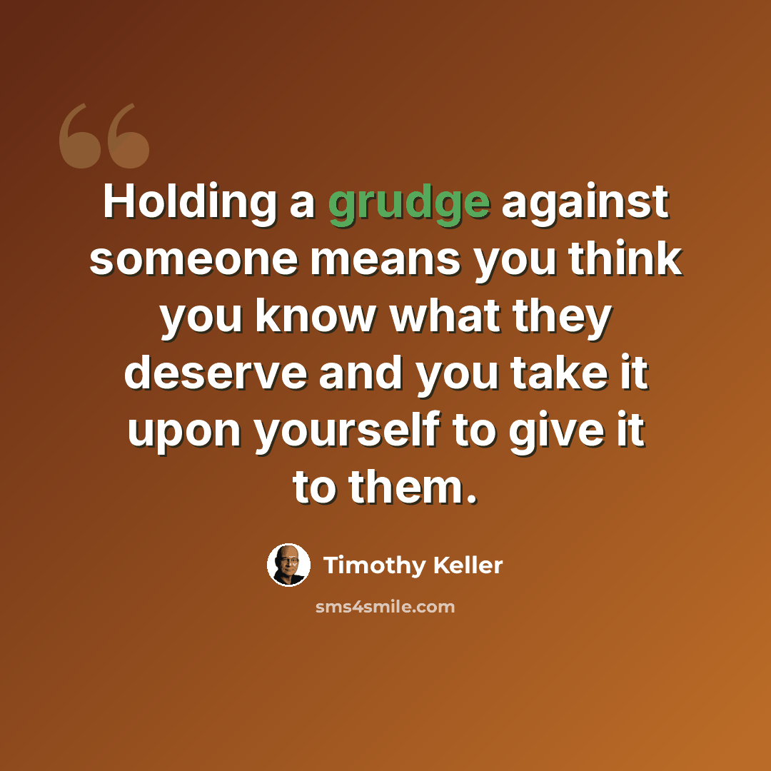 “Holding a grudge against someone means you think you know what they deserve and you take it upon yourself to give it to them.” quote by Timothy Keller