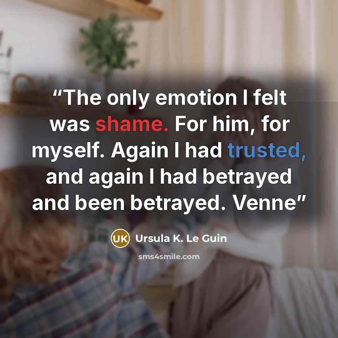 “The only emotion I felt was shame. For him, for myself. Again I had trusted, and again I had betrayed and been betrayed. Venne” quote by Ursula K. Le Guin