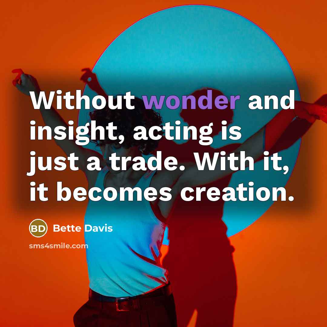 “Without wonder and insight, acting is just a trade. With it, it becomes creation.” quote by Bette Davis