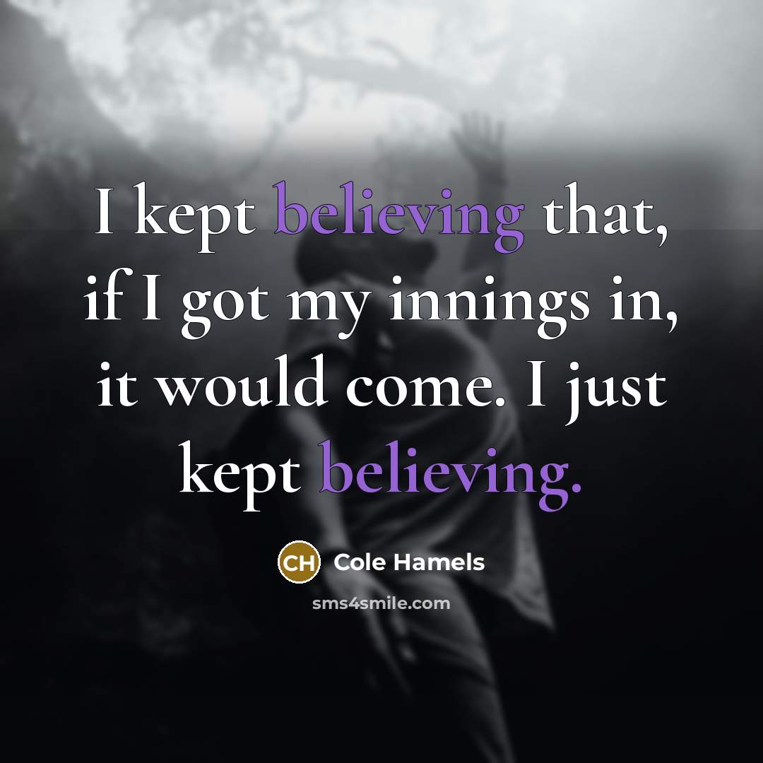 “I kept believing that, if I got my innings in, it would come. I just kept believing.” quote by Cole Hamels