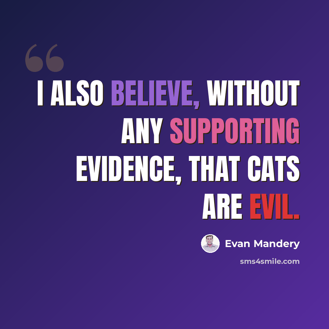 “I also believe, without any supporting evidence, that cats are evil.” quote by Evan Mandery