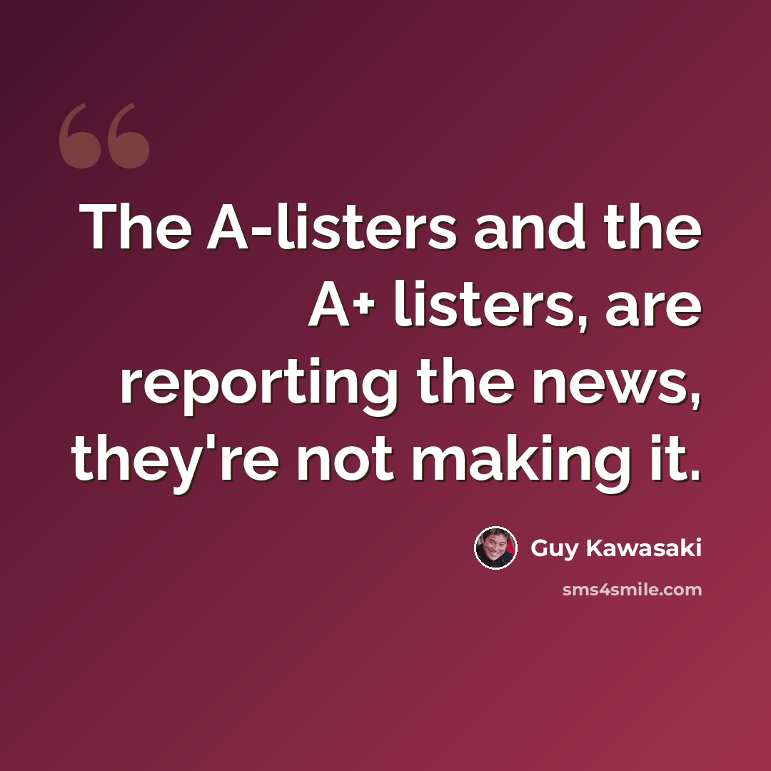 “The A-listers and the A+ listers, are reporting the news, they're not making it.” quote by Guy Kawasaki