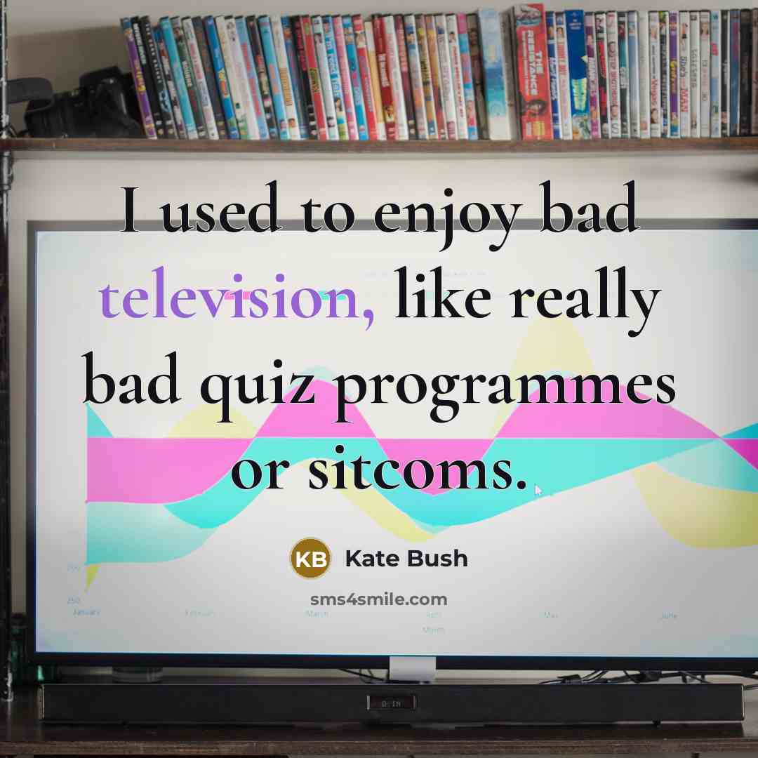 “I used to enjoy bad television, like really bad quiz programmes or sitcoms.” quote by Kate Bush