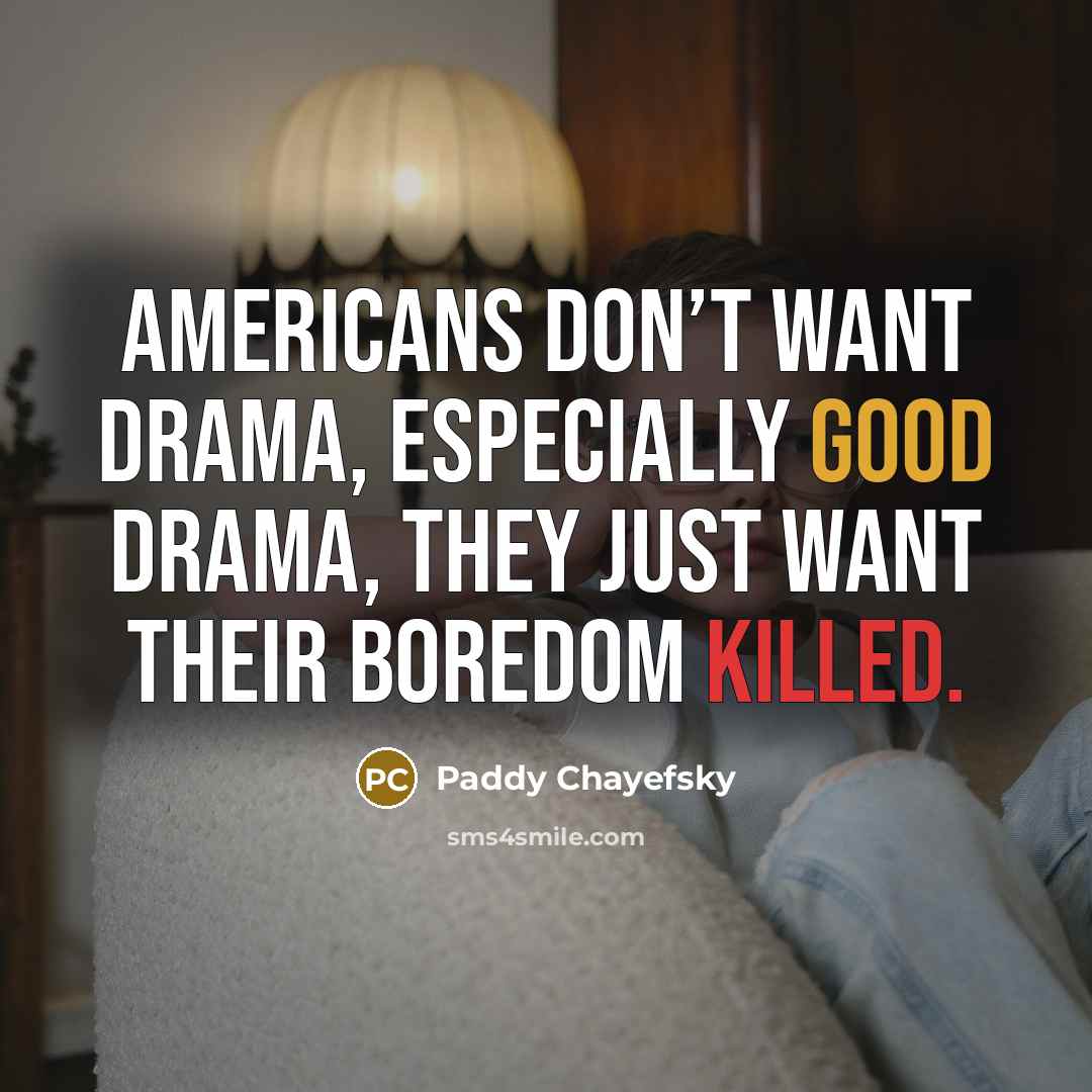 “Americans don’t want drama, especially good drama, they just want their boredom killed.” quote by Paddy Chayefsky