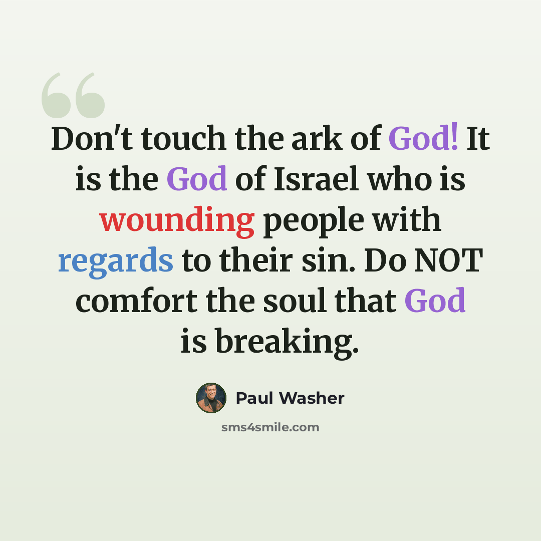 “Don't touch the ark of God! It is the God of Israel who is wounding people with regards to their sin. Do NOT comfort the soul that God is breaking.” quote by Paul Washer