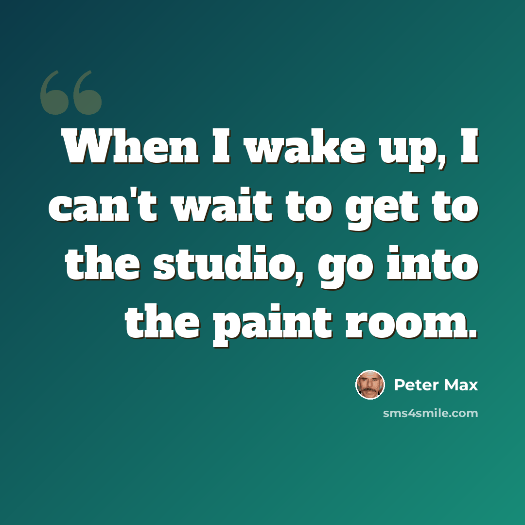 “When I wake up, I can't wait to get to the studio, go into the paint room.” quote by Peter Max
