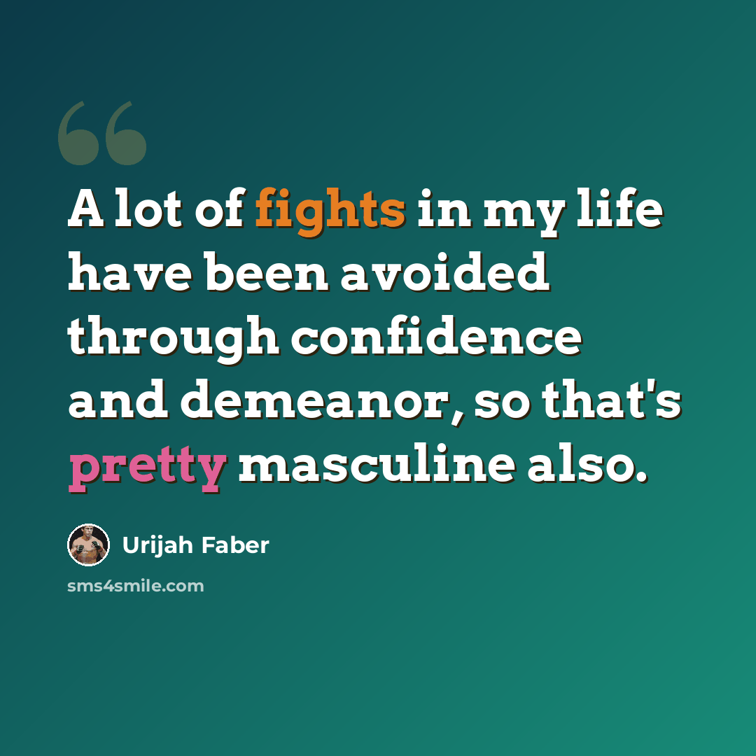 “A lot of fights in my life have been avoided through confidence and demeanor, so that's pretty masculine also.” quote by Urijah Faber